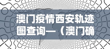 澳门疫情西安轨迹图查询—(澳门确诊病例西安行程) 澳门疫情西安轨迹图查询—(澳门确诊病例西安行程)