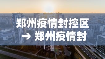 郑州疫情封控区 → 郑州疫情封控区域图
