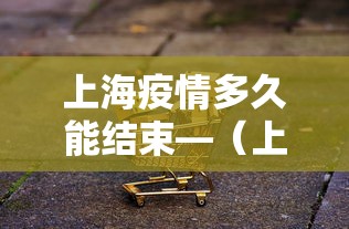 上海疫情多久能结束—（上海疫情多久控制住的）
