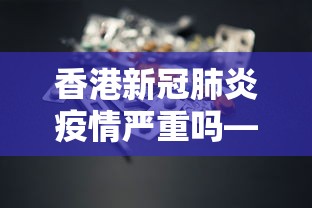 香港新冠肺炎疫情严重吗—（香港新冠病情况）