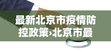 最新北京市疫情防控政策›北京市最新防控要求 最新北京市疫情防控政策›北京市最新防控要求