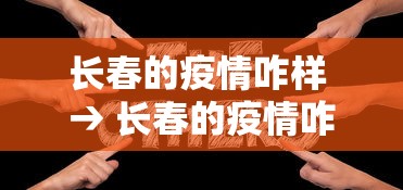 长春的疫情咋样 → 长春的疫情咋样了现在