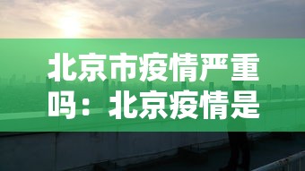 北京市疫情严重吗:北京疫情是否严重 北京市疫情严重吗:北京疫情是否严重
