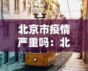 北京市疫情严重吗：北京疫情是否严重