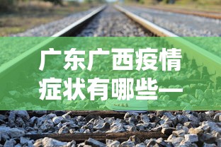 广东广西疫情症状有哪些—（广东疫情具体情况）