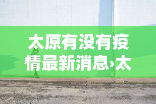 太原有没有疫情最新消息›太原有没有新冠肺炎疫情
