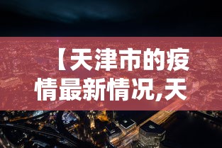 【天津市的疫情最新情况,天津市的疫情最新情况今天】