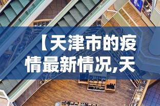 【天津市的疫情最新情况,天津市的疫情最新情况今天】
