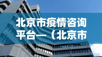 北京市疫情咨询平台—（北京市疫情咨询热线）