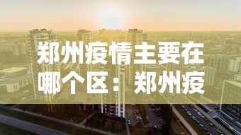 郑州疫情主要在哪个区：郑州疫情主要集中在哪里