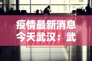 疫情最新消息今天武汉：武汉疫情最新发布