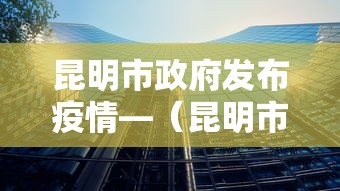 昆明市政府发布疫情—（昆明市对疫情公告）