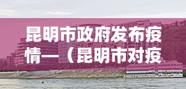 昆明市政府发布疫情—（昆明市对疫情公告）