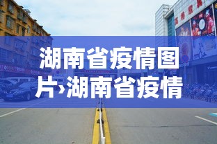湖南省疫情图片›湖南省疫情最新形势图 湖南省疫情图片›湖南省疫情最新形势图