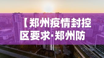 【郑州疫情封控区要求·郑州防疫封控区域】