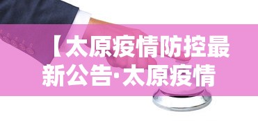 【太原疫情防控最新公告·太原疫情最新文件】