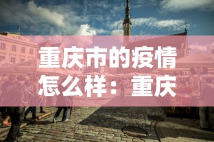 重庆市的疫情怎么样:重庆的疫情严重不 重庆市的疫情怎么样:重庆的疫情严重不