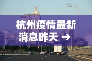 杭州疫情最新消息昨天 → 杭州疫情最新通报今天