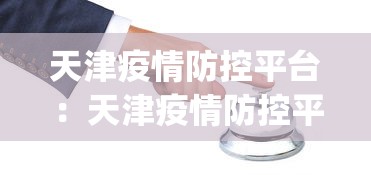天津疫情防控平台：天津疫情防控平台app