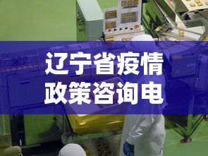 辽宁省疫情政策咨询电话：辽宁省疫情办公室电话