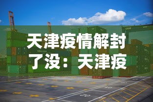 天津疫情解封了没：天津疫情解除了吗