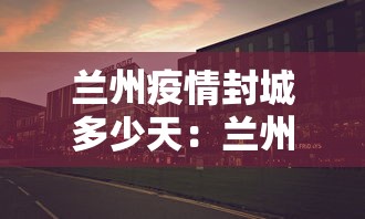 兰州疫情封城多少天：兰州封城什么时候结束