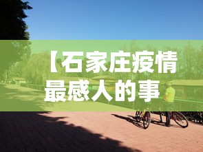 【石家庄疫情最感人的事,石家庄疫情感动】 【石家庄疫情最感人的事,石家庄疫情感动】