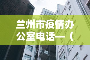 兰州市疫情办公室电话—（兰州市新冠疫情指挥部电话）