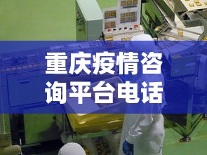 重庆疫情咨询平台电话：重庆疫情服务热线电话