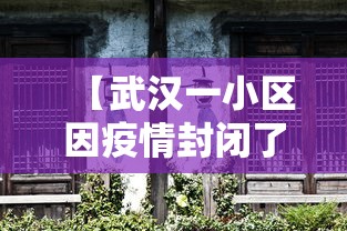 【武汉一小区因疫情封闭了,武汉一小区因疫情封闭了吗】 【武汉一小区因疫情封闭了,武汉一小区因疫情封闭了吗】