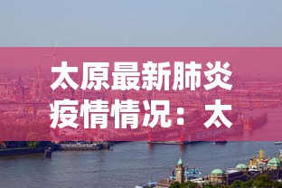 太原最新肺炎疫情情况：太原最新肺炎疫情情况通报