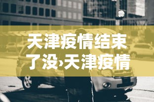 天津疫情结束了没›天津疫情解除了嘛 天津疫情结束了没›天津疫情解除了嘛