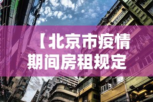 【北京市疫情期间房租规定·北京市疫情期间房租规定最新】