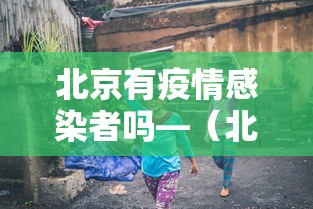 北京有疫情感染者吗—（北京有疫情感染者吗现在）