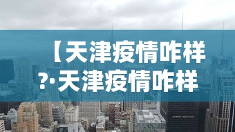 【天津疫情咋样?·天津疫情咋样了现在】