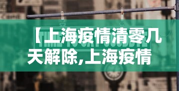 【上海疫情清零几天解除,上海疫情清零几天解除限制】