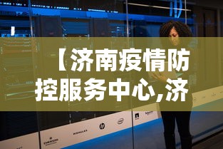 【济南疫情防控服务中心,济南疫情防控热线电话】 【济南疫情防控服务中心,济南疫情防控热线电话】