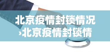 北京疫情封锁情况›北京疫情封锁情况查询