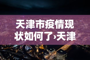 天津市疫情现状如何了›天津市区疫情管理情况