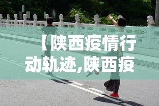 【陕西疫情行动轨迹,陕西疫情追踪】
