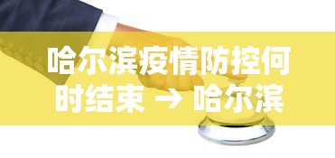 哈尔滨疫情防控何时结束 → 哈尔滨疫情防控何时结束最新消息
