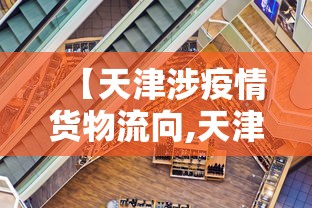 【天津涉疫情货物流向,天津物流受疫情影响】 【天津涉疫情货物流向,天津物流受疫情影响】