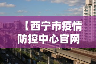 【西宁市疫情防控中心官网·西宁疫情防控指挥部官网】 【西宁市疫情防控中心官网·西宁疫情防控指挥部官网】