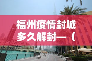 福州疫情封城多久解封—(福州市封城了吗) 福州疫情封城多久解封—(福州市封城了吗)