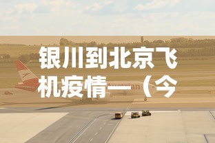 银川到北京飞机疫情—（今天银川到北京飞机班次）