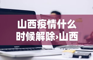 山西疫情什么时候解除›山西疫情什么时候解除最新消息