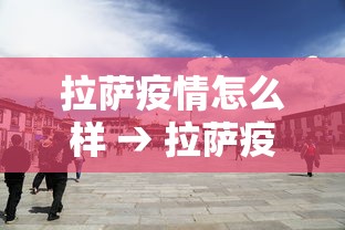 拉萨疫情怎么样 → 拉萨疫情防控最新通知
