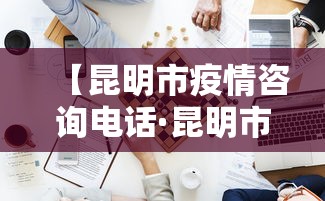 【昆明市疫情咨询电话·昆明市疫情咨询电话是多少】