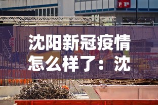 沈阳新冠疫情怎么样了：沈阳新冠疫情怎么样了今天