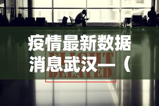 疫情最新数据消息武汉—（疫情最新消息武汉情况）